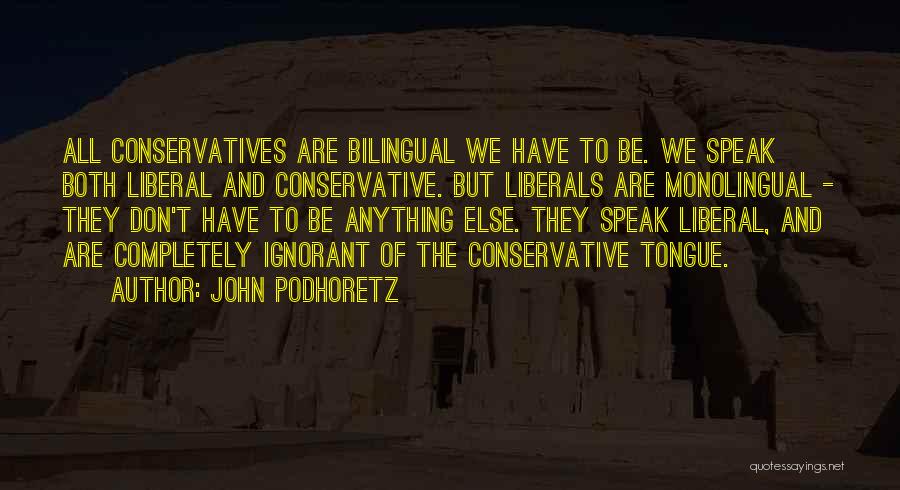 John Podhoretz Quotes: All Conservatives Are Bilingual We Have To Be. We Speak Both Liberal And Conservative. But Liberals Are Monolingual - They