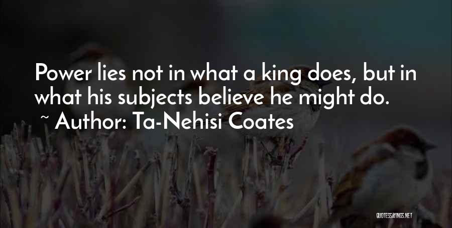 Ta-Nehisi Coates Quotes: Power Lies Not In What A King Does, But In What His Subjects Believe He Might Do.