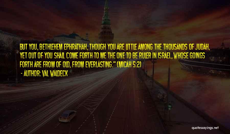 Val Waldeck Quotes: But You, Bethlehem Ephrathah, Though You Are Little Among The Thousands Of Judah, Yet Out Of You Shall Come Forth