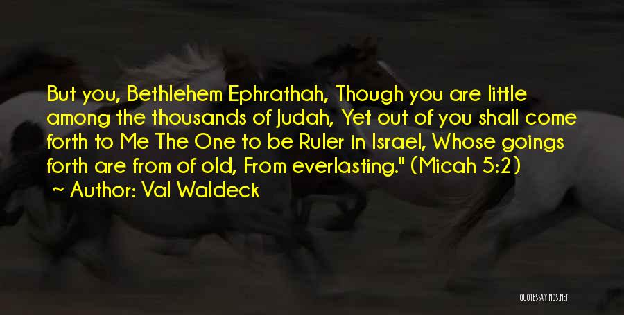 Val Waldeck Quotes: But You, Bethlehem Ephrathah, Though You Are Little Among The Thousands Of Judah, Yet Out Of You Shall Come Forth