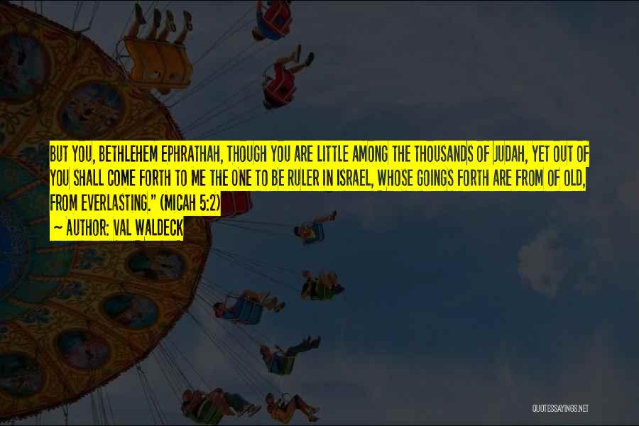 Val Waldeck Quotes: But You, Bethlehem Ephrathah, Though You Are Little Among The Thousands Of Judah, Yet Out Of You Shall Come Forth
