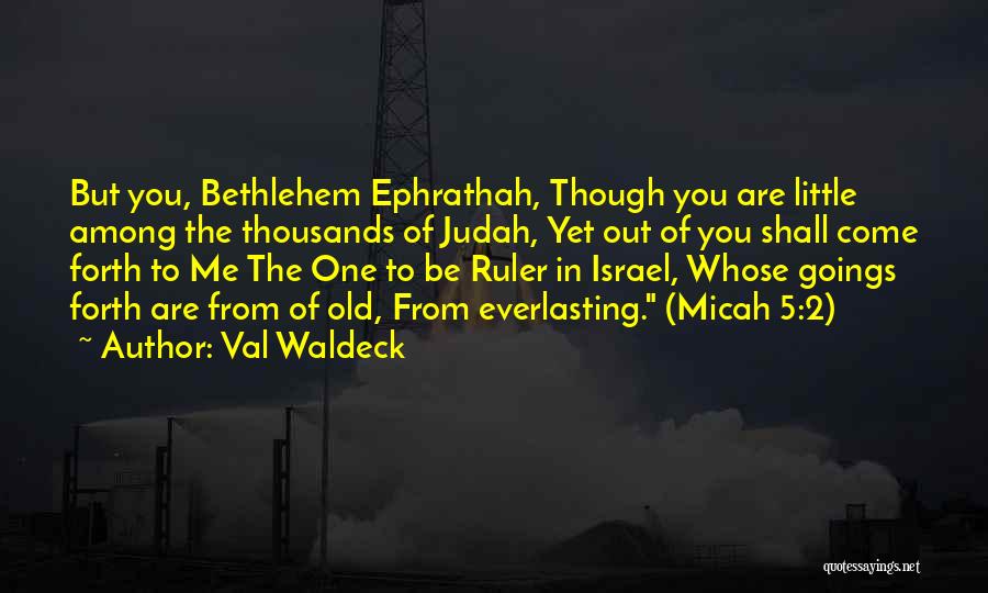 Val Waldeck Quotes: But You, Bethlehem Ephrathah, Though You Are Little Among The Thousands Of Judah, Yet Out Of You Shall Come Forth