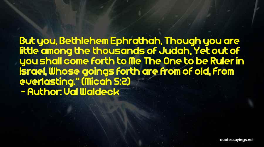 Val Waldeck Quotes: But You, Bethlehem Ephrathah, Though You Are Little Among The Thousands Of Judah, Yet Out Of You Shall Come Forth