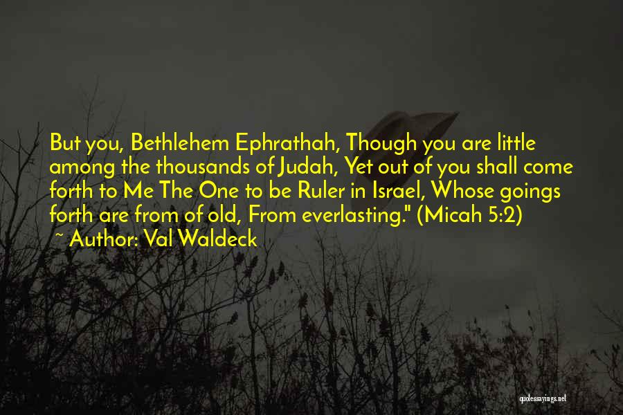 Val Waldeck Quotes: But You, Bethlehem Ephrathah, Though You Are Little Among The Thousands Of Judah, Yet Out Of You Shall Come Forth