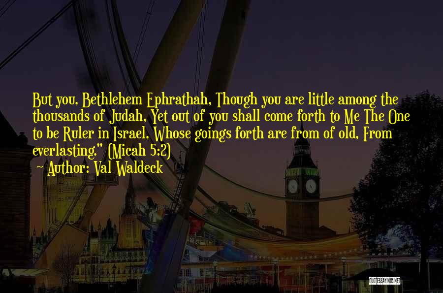 Val Waldeck Quotes: But You, Bethlehem Ephrathah, Though You Are Little Among The Thousands Of Judah, Yet Out Of You Shall Come Forth
