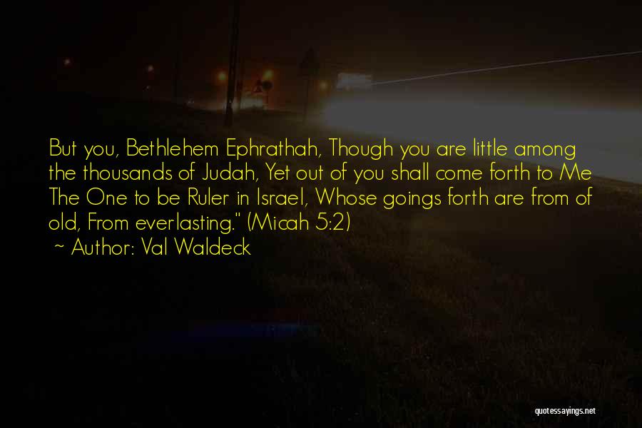 Val Waldeck Quotes: But You, Bethlehem Ephrathah, Though You Are Little Among The Thousands Of Judah, Yet Out Of You Shall Come Forth