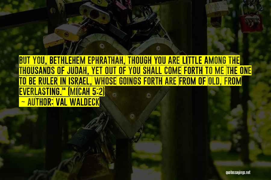 Val Waldeck Quotes: But You, Bethlehem Ephrathah, Though You Are Little Among The Thousands Of Judah, Yet Out Of You Shall Come Forth