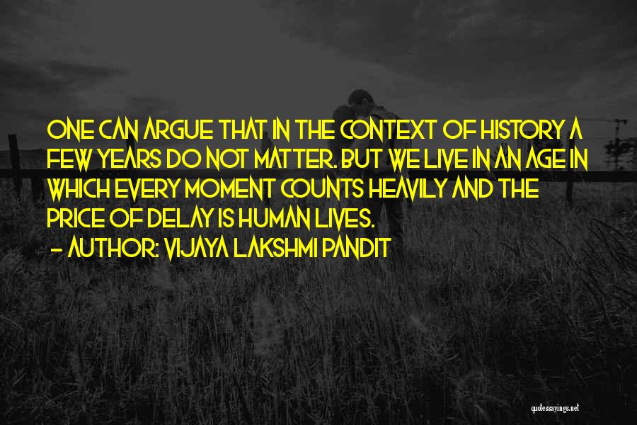 Vijaya Lakshmi Pandit Quotes: One Can Argue That In The Context Of History A Few Years Do Not Matter. But We Live In An