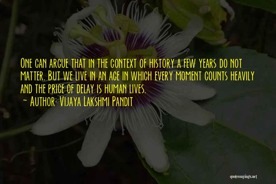 Vijaya Lakshmi Pandit Quotes: One Can Argue That In The Context Of History A Few Years Do Not Matter. But We Live In An