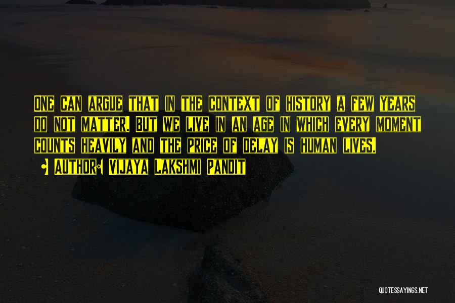 Vijaya Lakshmi Pandit Quotes: One Can Argue That In The Context Of History A Few Years Do Not Matter. But We Live In An