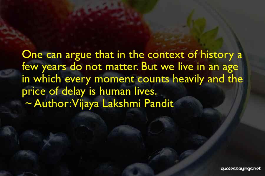 Vijaya Lakshmi Pandit Quotes: One Can Argue That In The Context Of History A Few Years Do Not Matter. But We Live In An