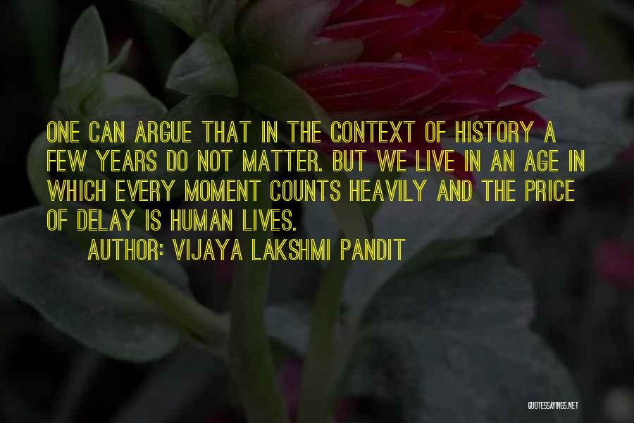 Vijaya Lakshmi Pandit Quotes: One Can Argue That In The Context Of History A Few Years Do Not Matter. But We Live In An