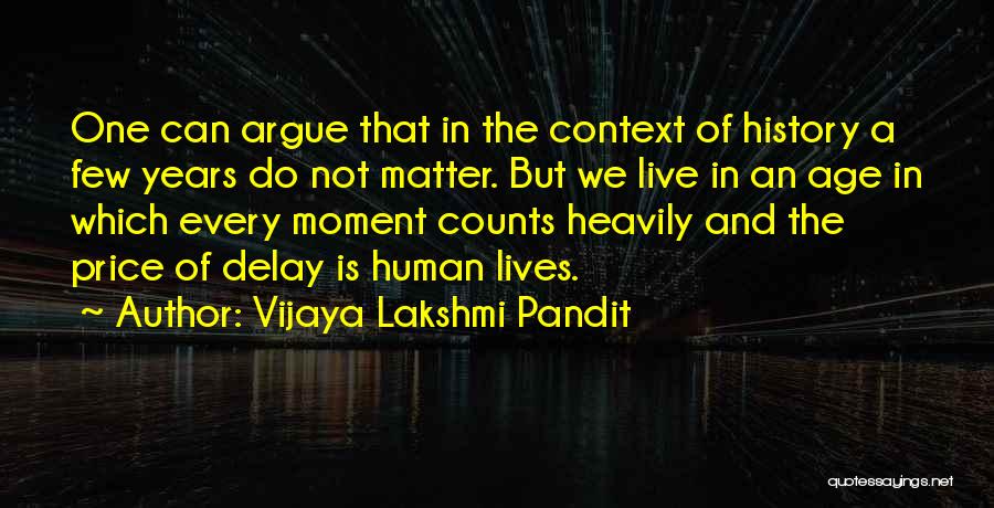 Vijaya Lakshmi Pandit Quotes: One Can Argue That In The Context Of History A Few Years Do Not Matter. But We Live In An