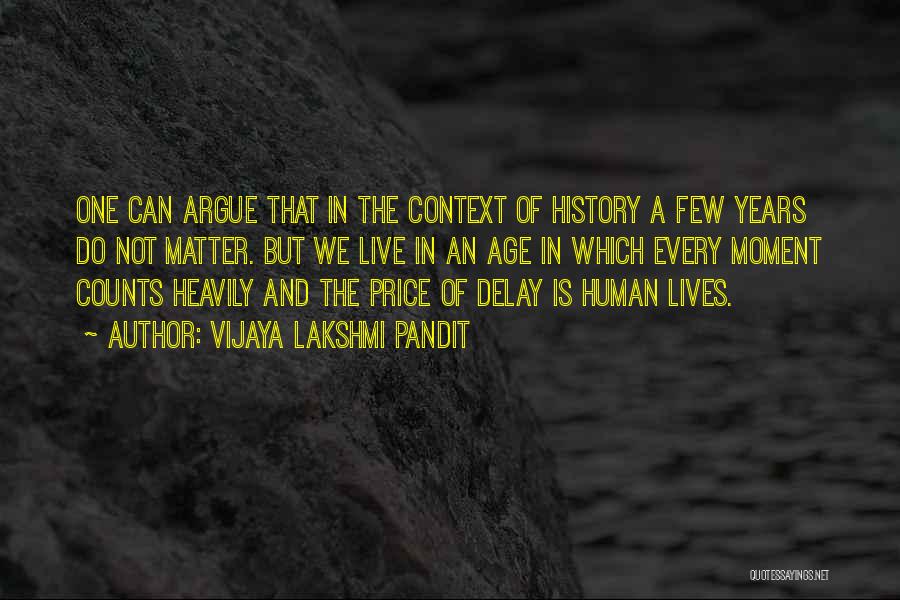 Vijaya Lakshmi Pandit Quotes: One Can Argue That In The Context Of History A Few Years Do Not Matter. But We Live In An