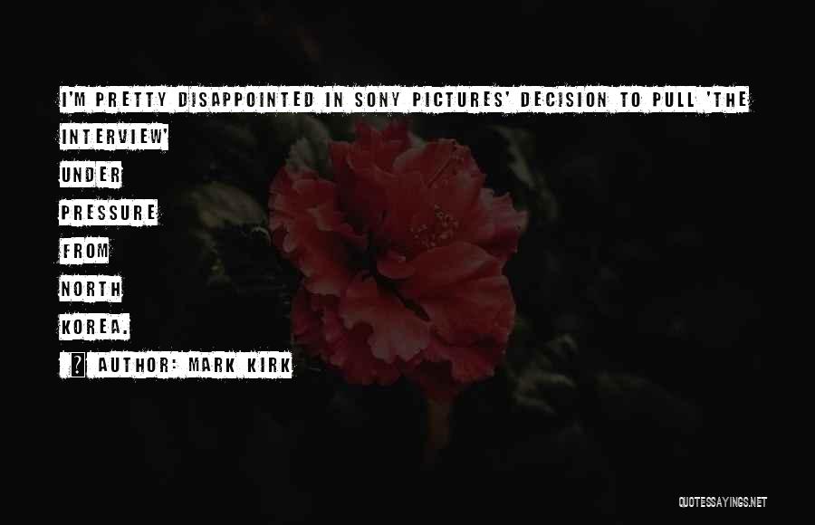 Mark Kirk Quotes: I'm Pretty Disappointed In Sony Pictures' Decision To Pull 'the Interview' Under Pressure From North Korea.