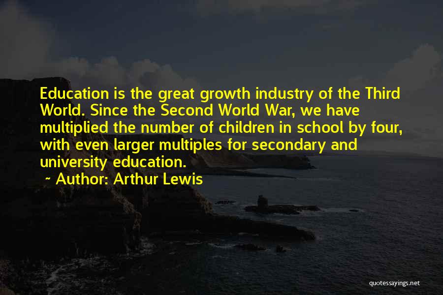 Arthur Lewis Quotes: Education Is The Great Growth Industry Of The Third World. Since The Second World War, We Have Multiplied The Number