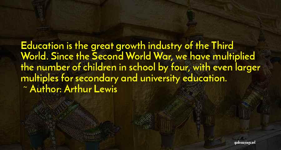 Arthur Lewis Quotes: Education Is The Great Growth Industry Of The Third World. Since The Second World War, We Have Multiplied The Number