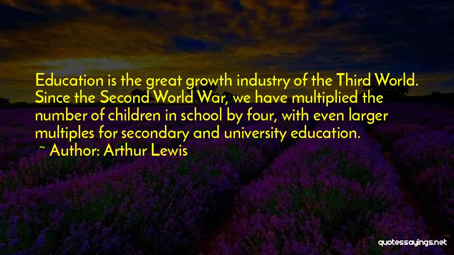Arthur Lewis Quotes: Education Is The Great Growth Industry Of The Third World. Since The Second World War, We Have Multiplied The Number