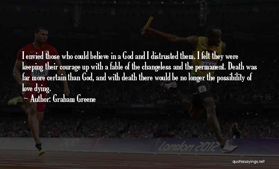 Graham Greene Quotes: I Envied Those Who Could Believe In A God And I Distrusted Them. I Felt They Were Keeping Their Courage