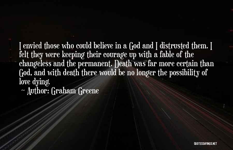 Graham Greene Quotes: I Envied Those Who Could Believe In A God And I Distrusted Them. I Felt They Were Keeping Their Courage