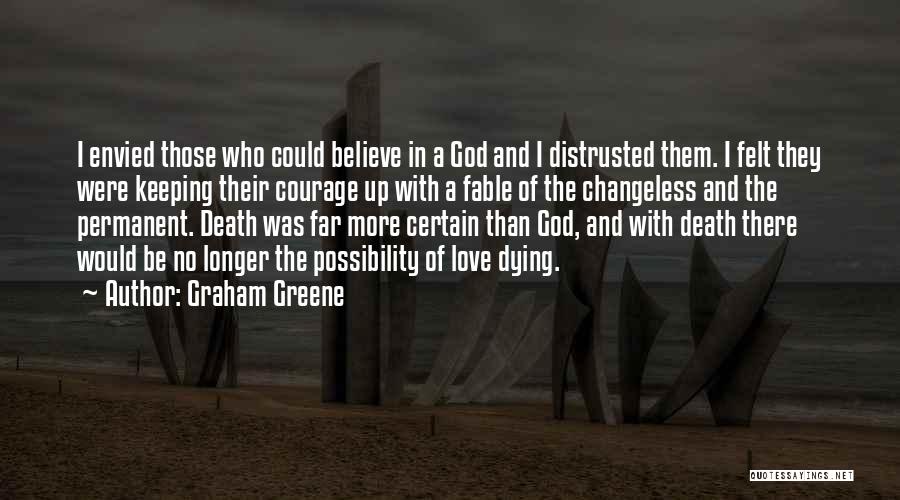 Graham Greene Quotes: I Envied Those Who Could Believe In A God And I Distrusted Them. I Felt They Were Keeping Their Courage