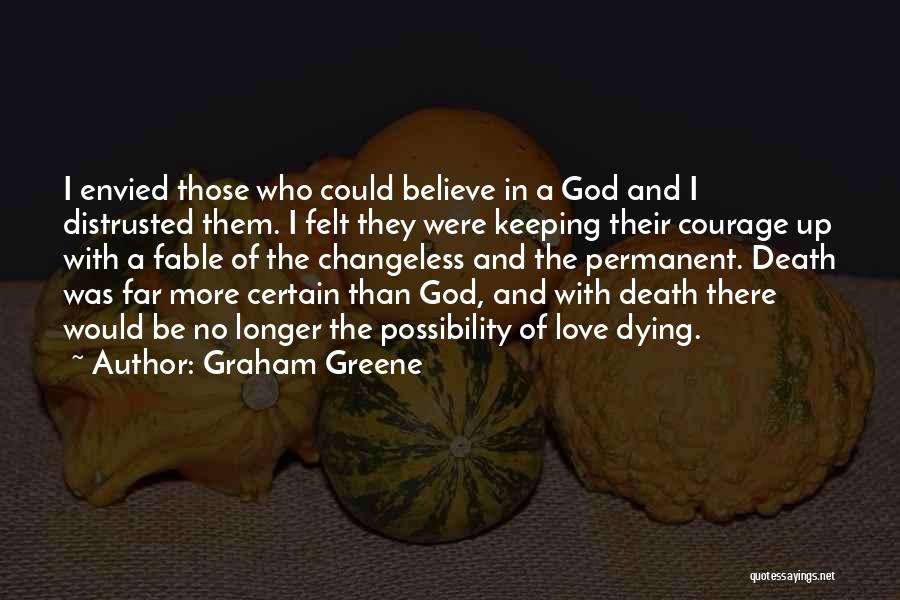 Graham Greene Quotes: I Envied Those Who Could Believe In A God And I Distrusted Them. I Felt They Were Keeping Their Courage