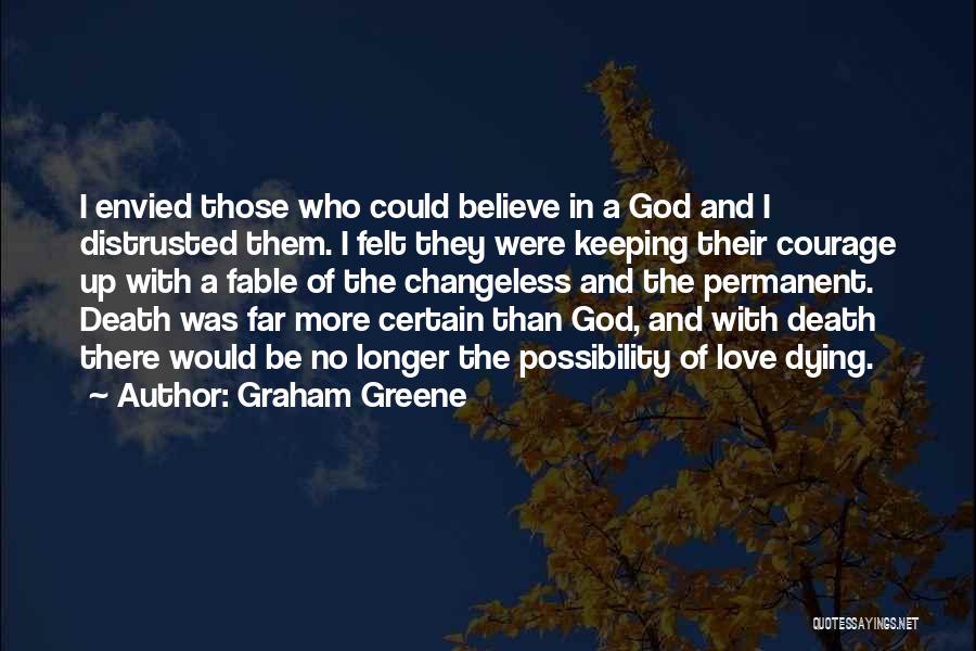 Graham Greene Quotes: I Envied Those Who Could Believe In A God And I Distrusted Them. I Felt They Were Keeping Their Courage