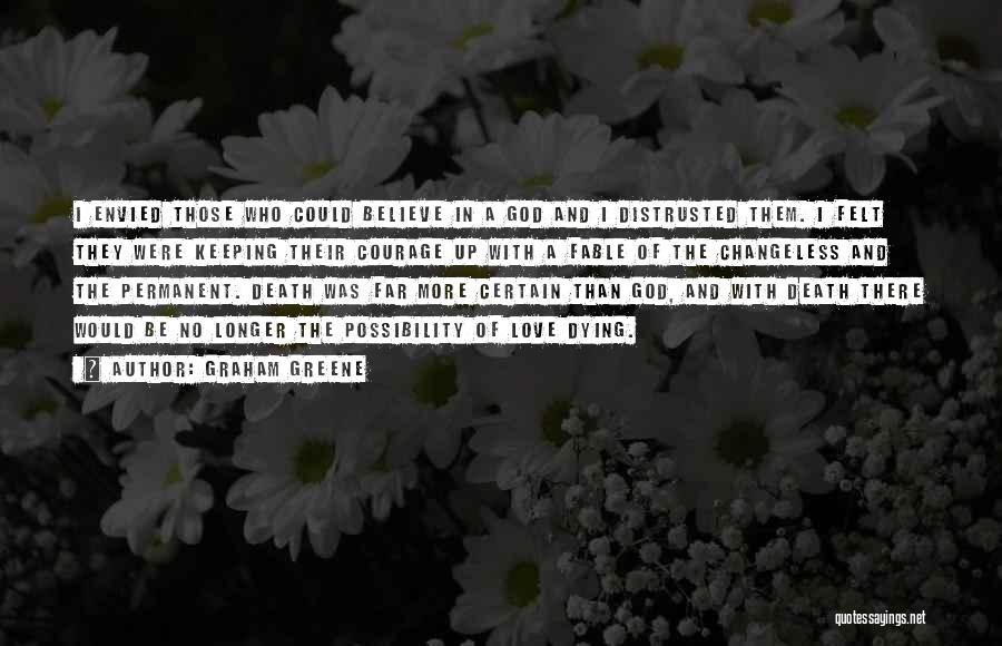 Graham Greene Quotes: I Envied Those Who Could Believe In A God And I Distrusted Them. I Felt They Were Keeping Their Courage