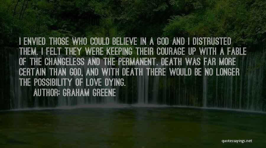 Graham Greene Quotes: I Envied Those Who Could Believe In A God And I Distrusted Them. I Felt They Were Keeping Their Courage