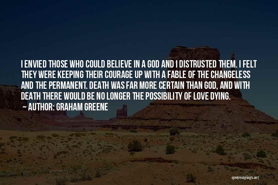 Graham Greene Quotes: I Envied Those Who Could Believe In A God And I Distrusted Them. I Felt They Were Keeping Their Courage