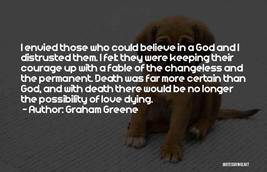 Graham Greene Quotes: I Envied Those Who Could Believe In A God And I Distrusted Them. I Felt They Were Keeping Their Courage