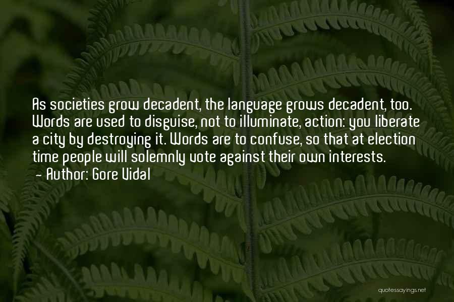 Gore Vidal Quotes: As Societies Grow Decadent, The Language Grows Decadent, Too. Words Are Used To Disguise, Not To Illuminate, Action: You Liberate