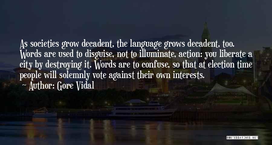 Gore Vidal Quotes: As Societies Grow Decadent, The Language Grows Decadent, Too. Words Are Used To Disguise, Not To Illuminate, Action: You Liberate