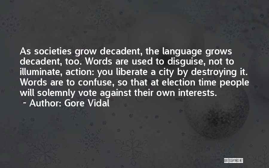 Gore Vidal Quotes: As Societies Grow Decadent, The Language Grows Decadent, Too. Words Are Used To Disguise, Not To Illuminate, Action: You Liberate