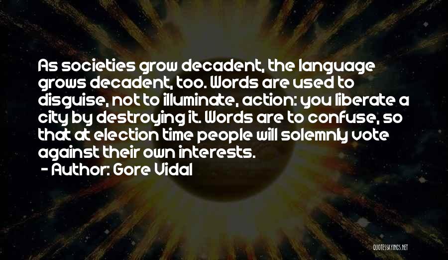 Gore Vidal Quotes: As Societies Grow Decadent, The Language Grows Decadent, Too. Words Are Used To Disguise, Not To Illuminate, Action: You Liberate