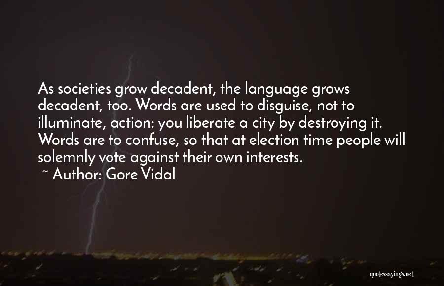 Gore Vidal Quotes: As Societies Grow Decadent, The Language Grows Decadent, Too. Words Are Used To Disguise, Not To Illuminate, Action: You Liberate