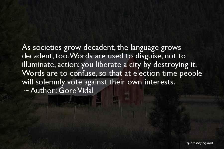 Gore Vidal Quotes: As Societies Grow Decadent, The Language Grows Decadent, Too. Words Are Used To Disguise, Not To Illuminate, Action: You Liberate