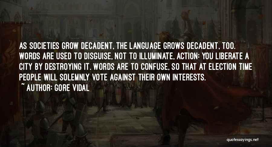 Gore Vidal Quotes: As Societies Grow Decadent, The Language Grows Decadent, Too. Words Are Used To Disguise, Not To Illuminate, Action: You Liberate