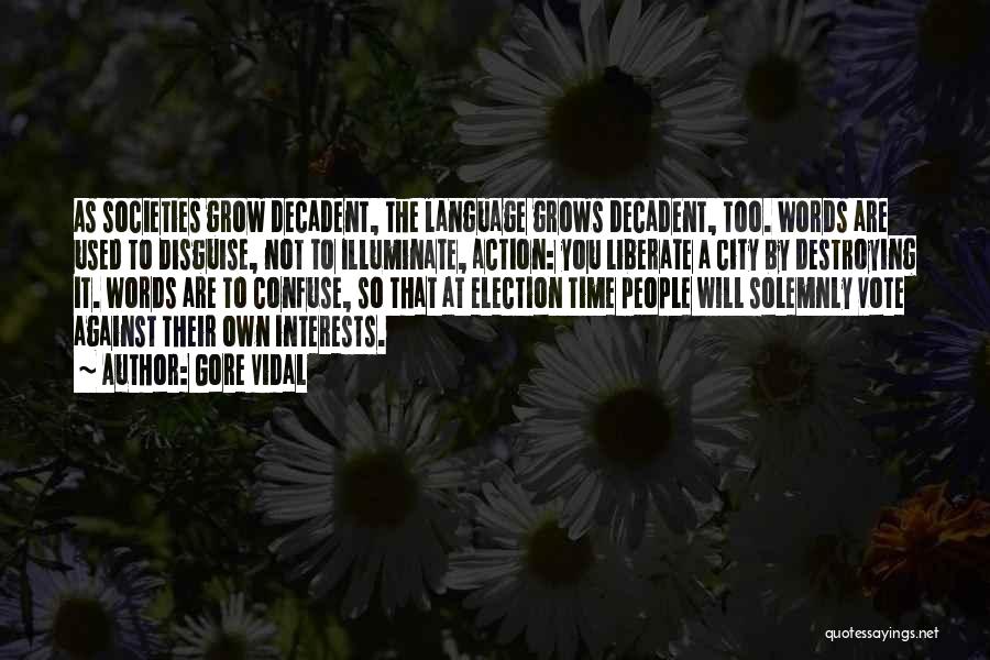 Gore Vidal Quotes: As Societies Grow Decadent, The Language Grows Decadent, Too. Words Are Used To Disguise, Not To Illuminate, Action: You Liberate