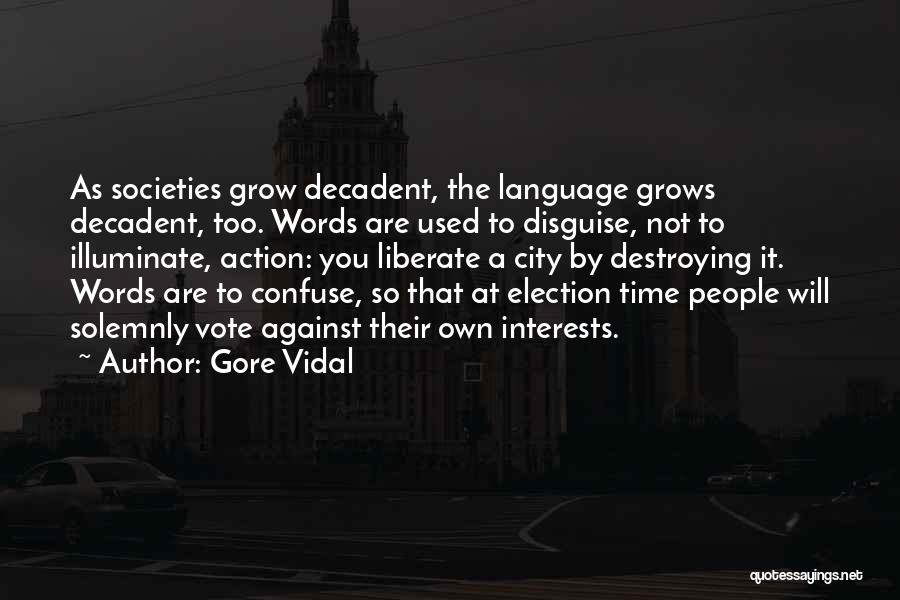 Gore Vidal Quotes: As Societies Grow Decadent, The Language Grows Decadent, Too. Words Are Used To Disguise, Not To Illuminate, Action: You Liberate