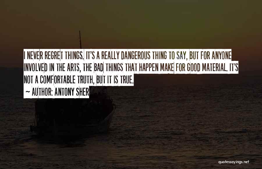 Antony Sher Quotes: I Never Regret Things. It's A Really Dangerous Thing To Say, But For Anyone Involved In The Arts, The Bad