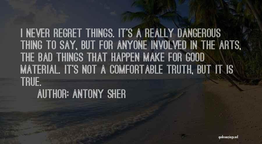 Antony Sher Quotes: I Never Regret Things. It's A Really Dangerous Thing To Say, But For Anyone Involved In The Arts, The Bad