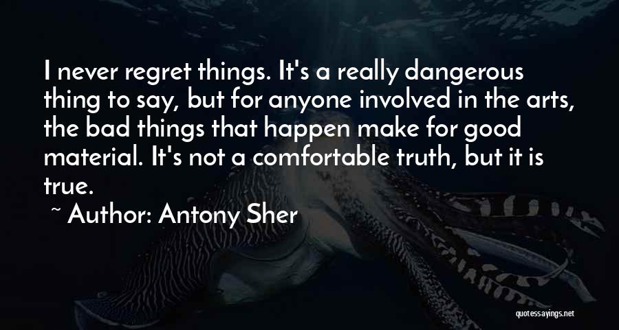 Antony Sher Quotes: I Never Regret Things. It's A Really Dangerous Thing To Say, But For Anyone Involved In The Arts, The Bad