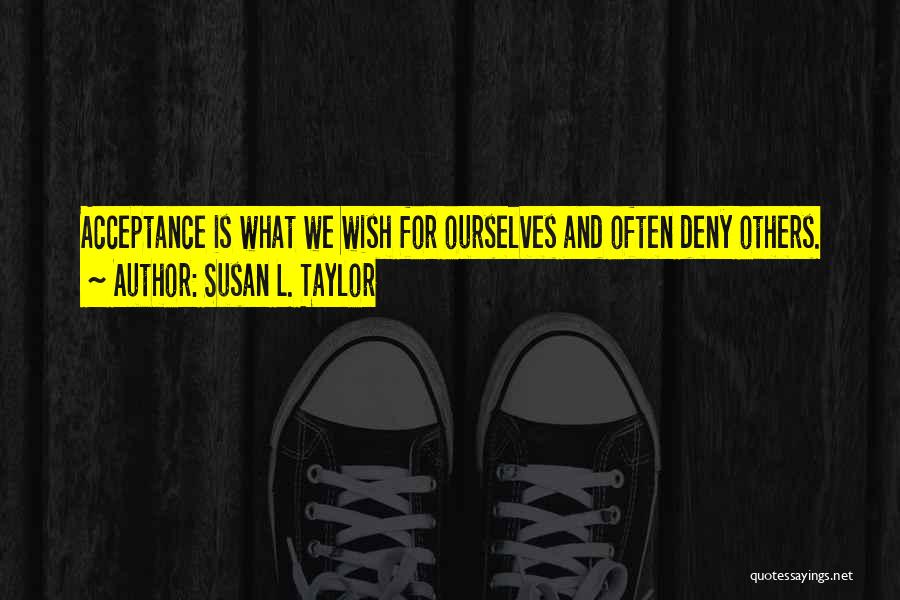 Susan L. Taylor Quotes: Acceptance Is What We Wish For Ourselves And Often Deny Others.