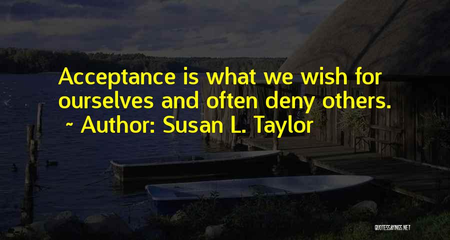 Susan L. Taylor Quotes: Acceptance Is What We Wish For Ourselves And Often Deny Others.