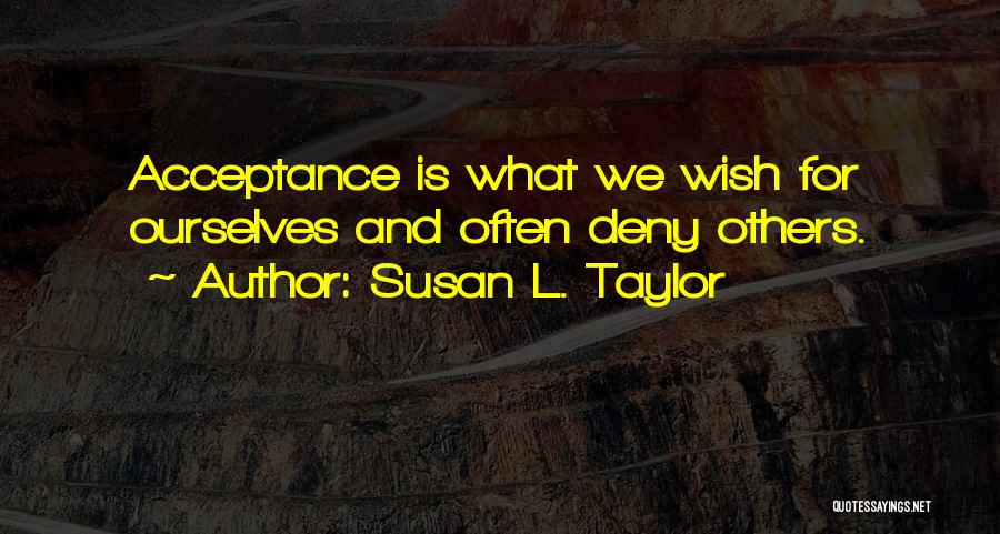 Susan L. Taylor Quotes: Acceptance Is What We Wish For Ourselves And Often Deny Others.
