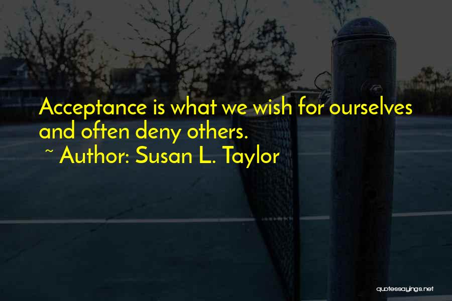 Susan L. Taylor Quotes: Acceptance Is What We Wish For Ourselves And Often Deny Others.