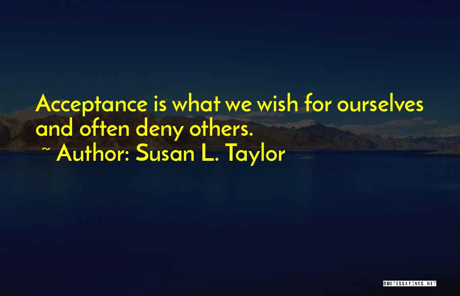 Susan L. Taylor Quotes: Acceptance Is What We Wish For Ourselves And Often Deny Others.