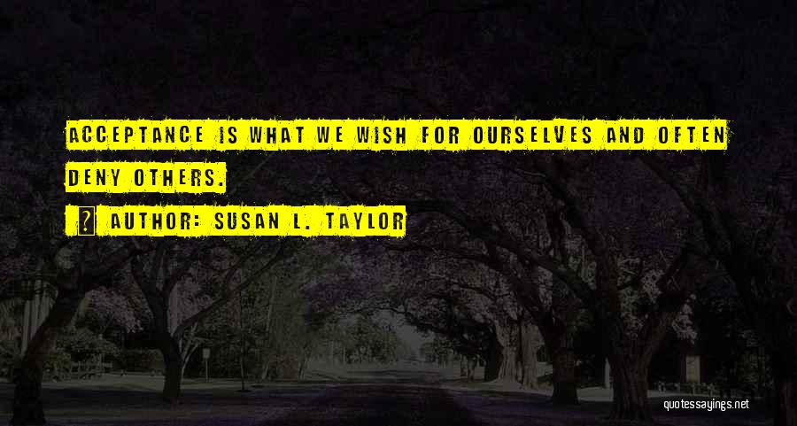 Susan L. Taylor Quotes: Acceptance Is What We Wish For Ourselves And Often Deny Others.