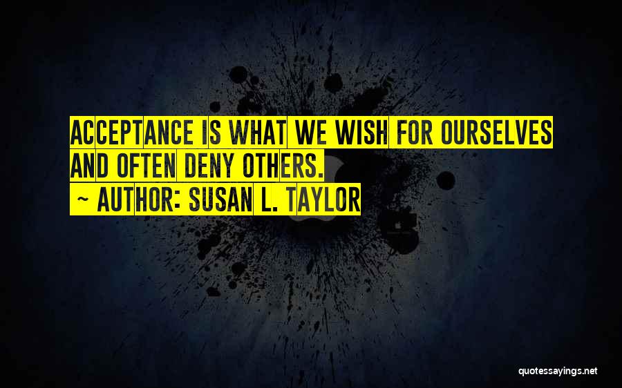 Susan L. Taylor Quotes: Acceptance Is What We Wish For Ourselves And Often Deny Others.